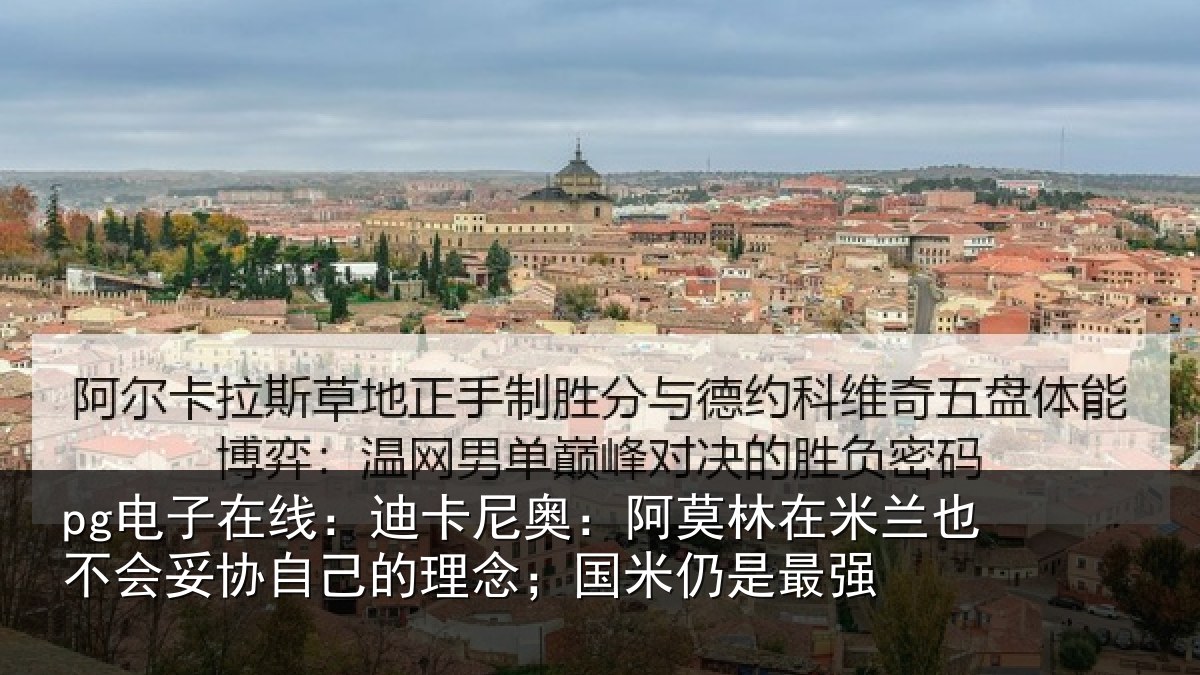 pg电子在线：迪卡尼奥：阿莫林在米兰也不会妥协自己的理念；国米仍是最强