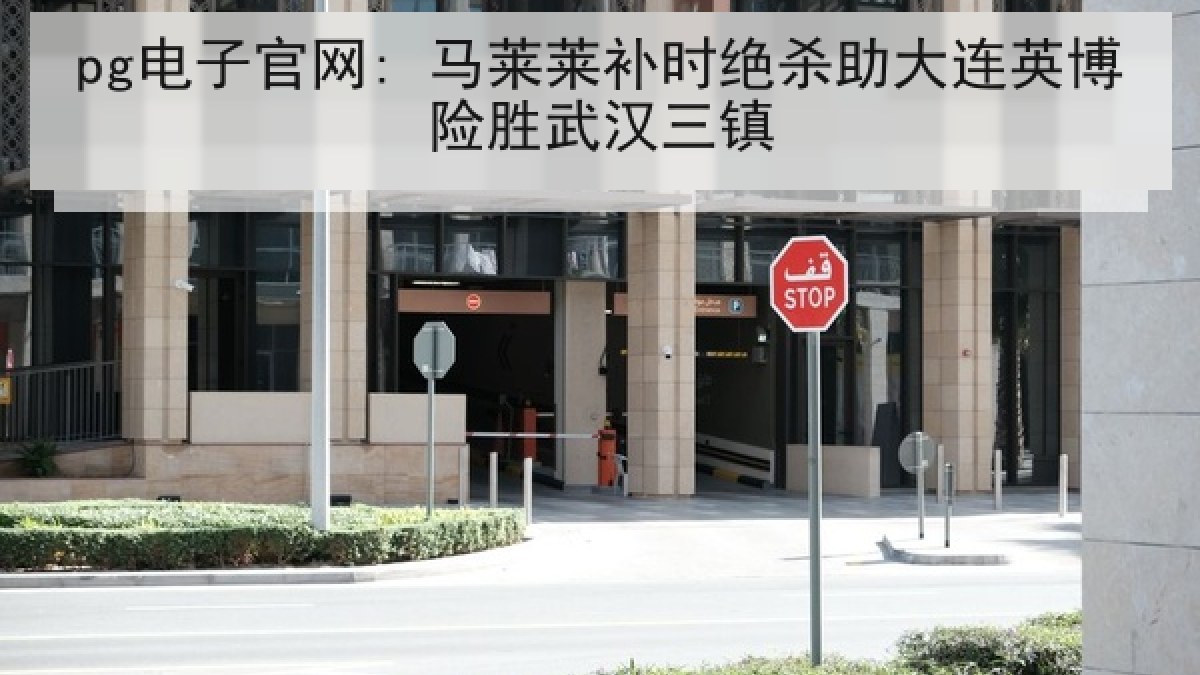 pg电子官网: 马莱莱补时绝杀助大连英博险胜武汉三镇