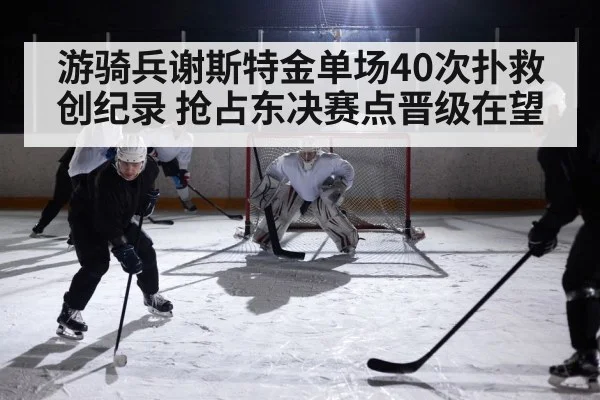 游骑兵谢斯特金单场40次扑救创纪录 抢占东决赛点晋级在望