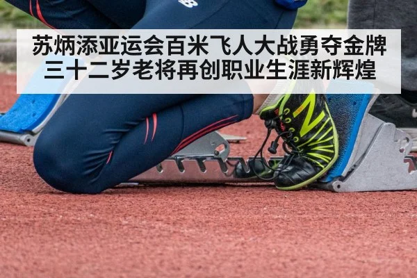 苏炳添亚运会百米飞人大战勇夺金牌 三十二岁老将再创职业生涯新辉煌