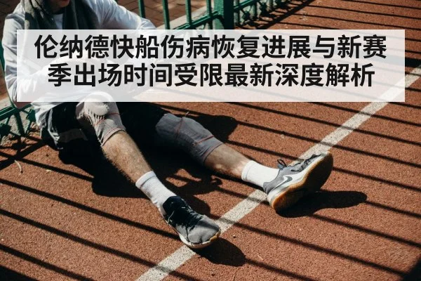 伦纳德快船伤病恢复进展与新赛季出场时间受限最新深度解析