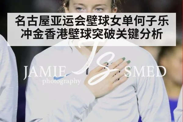 名古屋亚运会壁球女单何子乐冲金香港壁球突破关键分析
